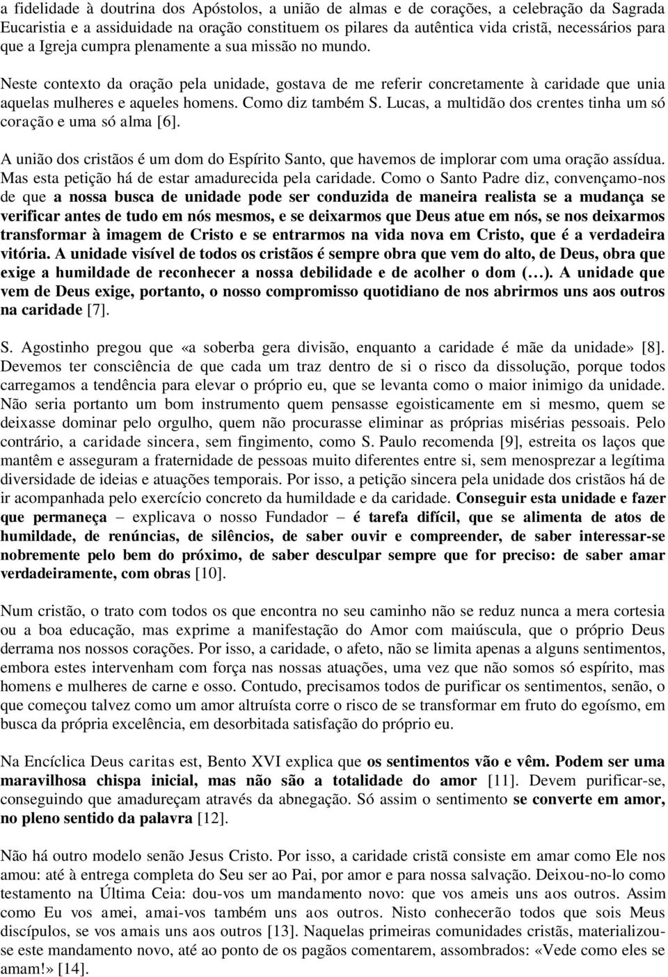 Como diz também S. Lucas, a multidão dos crentes tinha um só coração e uma só alma [6]. A união dos cristãos é um dom do Espírito Santo, que havemos de implorar com uma oração assídua.