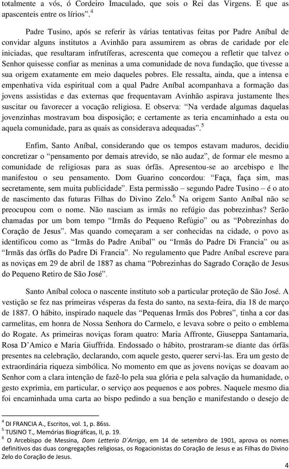 infrutíferas, acrescenta que começou a refletir que talvez o Senhor quisesse confiar as meninas a uma comunidade de nova fundação, que tivesse a sua origem exatamente em meio daqueles pobres.