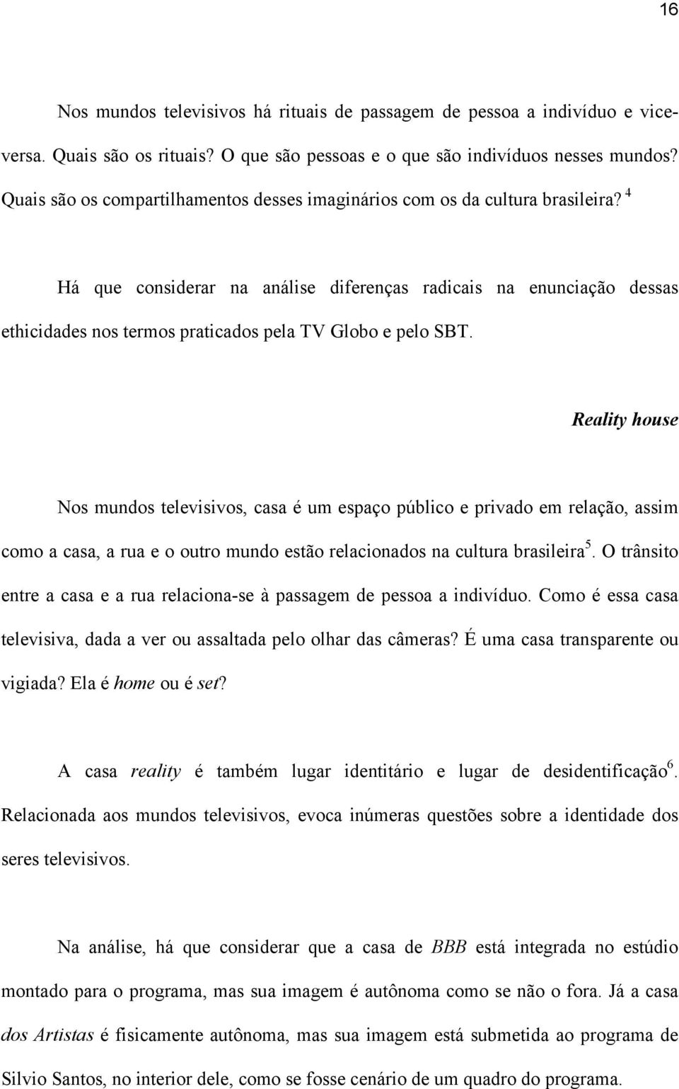 4 Há que considerar na análise diferenças radicais na enunciação dessas ethicidades nos termos praticados pela TV Globo e pelo SBT.