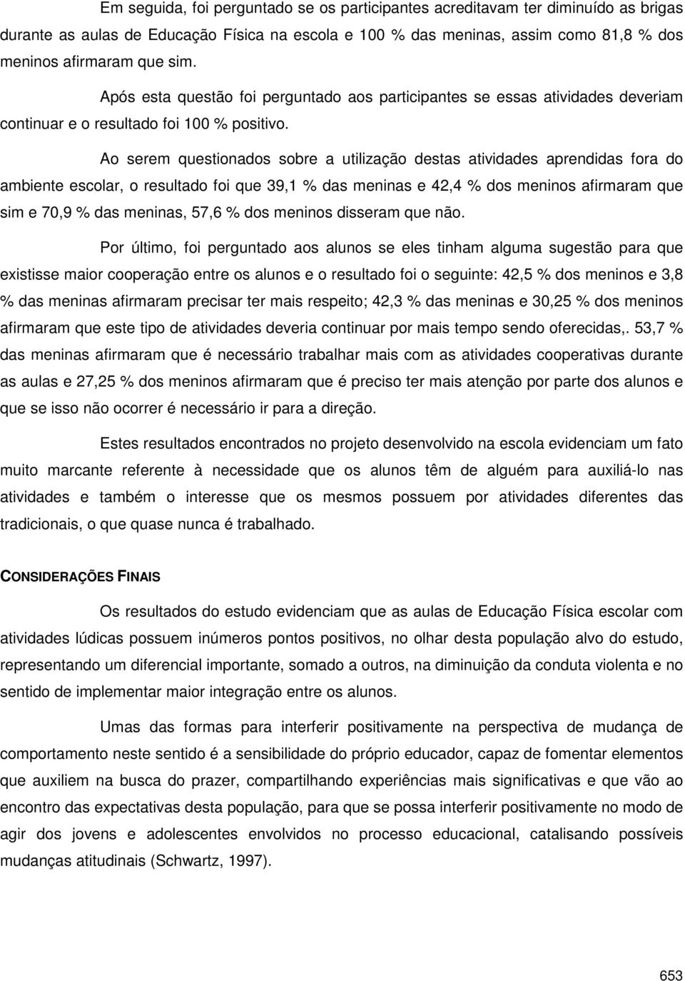 Ao serem questionados sobre a utilização destas atividades aprendidas fora do ambiente escolar, o resultado foi que 39,1 % das meninas e 42,4 % dos meninos afirmaram que sim e 70,9 % das meninas,