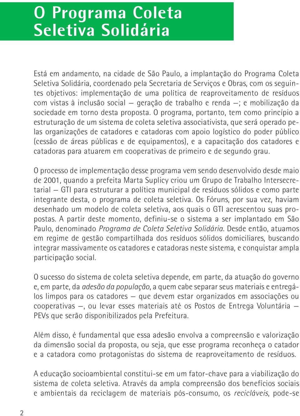 O programa, portanto, tem como princípio a estruturação de um sistema de coleta seletiva associativista, que será operado pelas organizações de catadores e catadoras com apoio logístico do poder