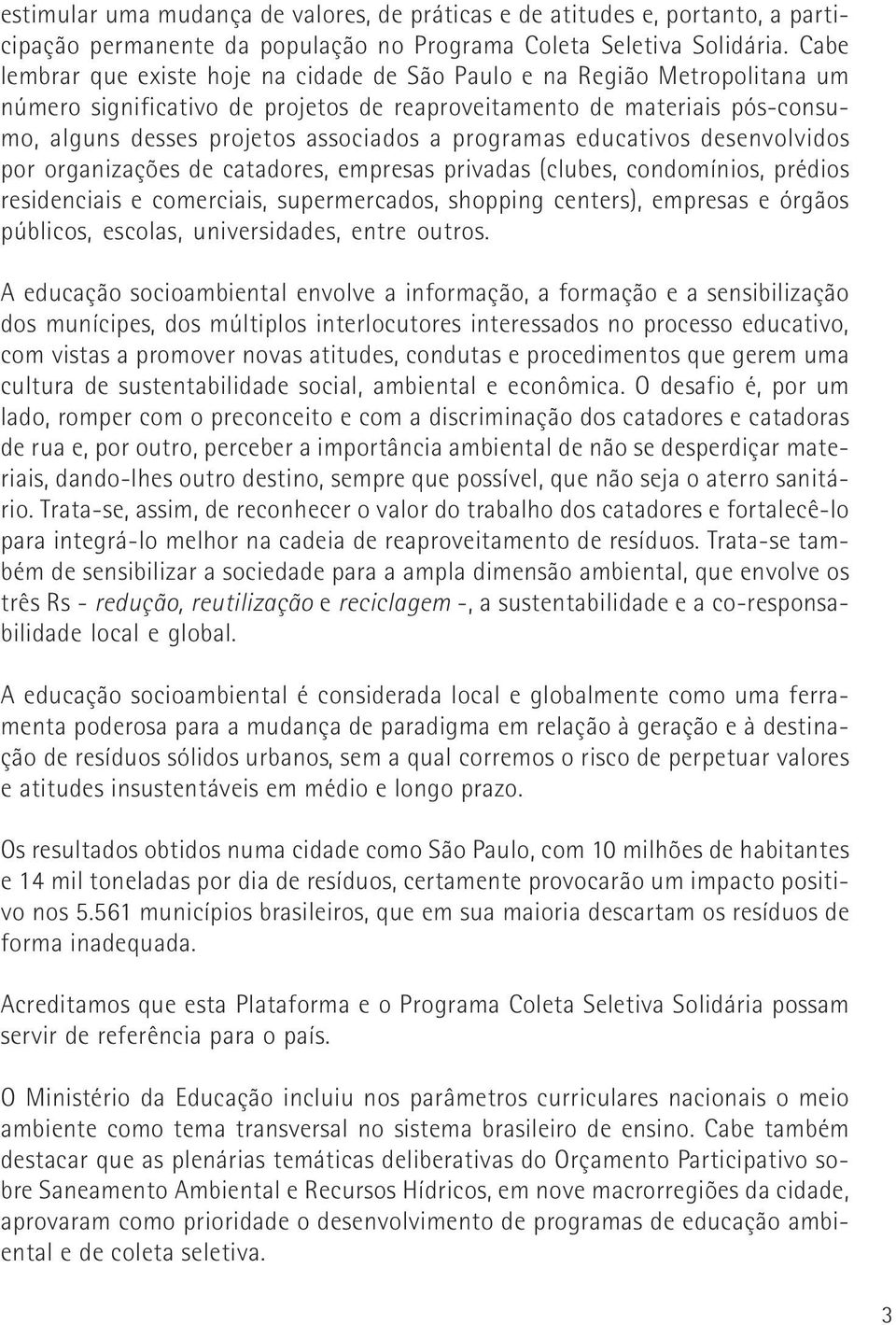 programas educativos desenvolvidos por organizações de catadores, empresas privadas (clubes, condomínios, prédios residenciais e comerciais, supermercados, shopping centers), empresas e órgãos