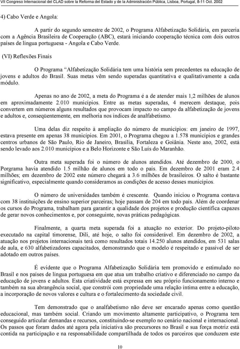 Suas metas vêm sendo superadas quantitativa e qualitativamente a cada módulo. Apenas no ano de 2002, a meta do Programa é a de atender mais 1,2 milhões de alunos em aproximadamente 2.010 municípios.