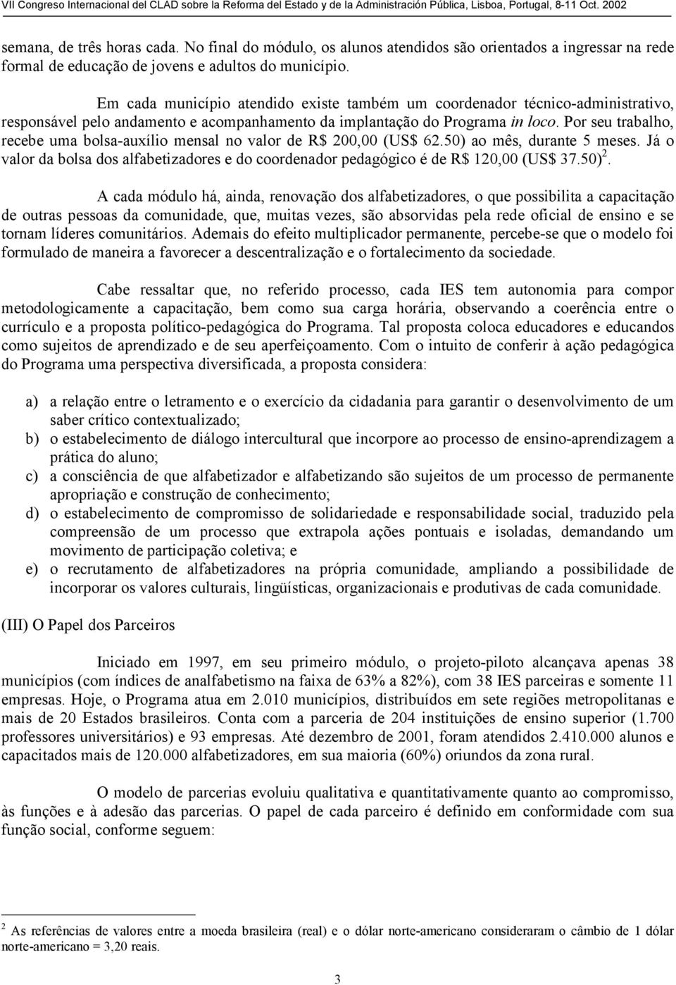 Por seu trabalho, recebe uma bolsa-auxílio mensal no valor de R$ 200,00 (US$ 62.50) ao mês, durante 5 meses. Já o valor da bolsa dos alfabetizadores e do coordenador pedagógico é de R$ 120,00 (US$ 37.