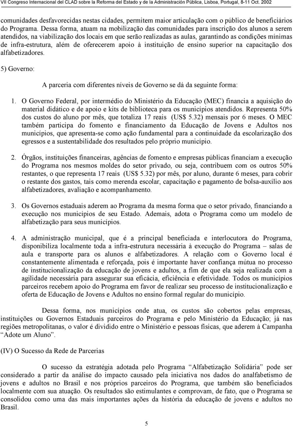 infra-estrutura, além de oferecerem apoio à instituição de ensino superior na capacitação dos alfabetizadores. 5) Governo: A parceria com diferentes níveis de Governo se dá da seguinte forma: 1.