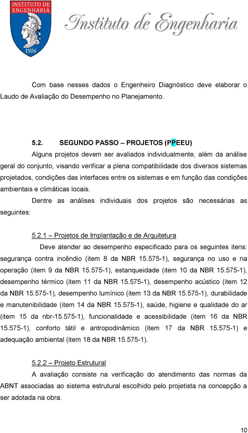 condições das interfaces entre os sistemas e em função das condições ambientais e climáticas locais. Dentre as análises individuais dos projetos são necessárias as seguintes: 5.2.