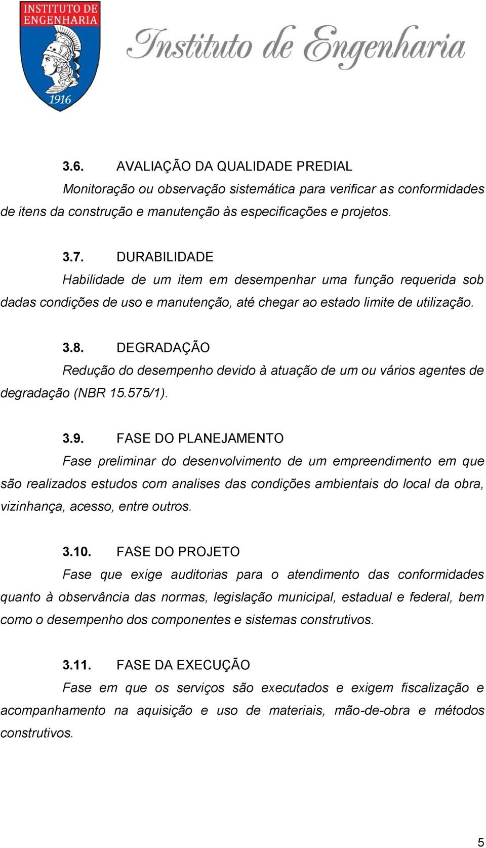 DEGRADAÇÃO Redução do desempenho devido à atuação de um ou vários agentes de degradação (NBR 15.575/1). 3.9.