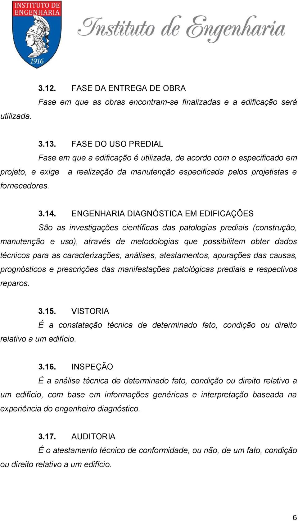 ENGENHARIA DIAGNÓSTICA EM EDIFICAÇÕES São as investigações científicas das patologias prediais (construção, manutenção e uso), através de metodologias que possibilitem obter dados técnicos para as