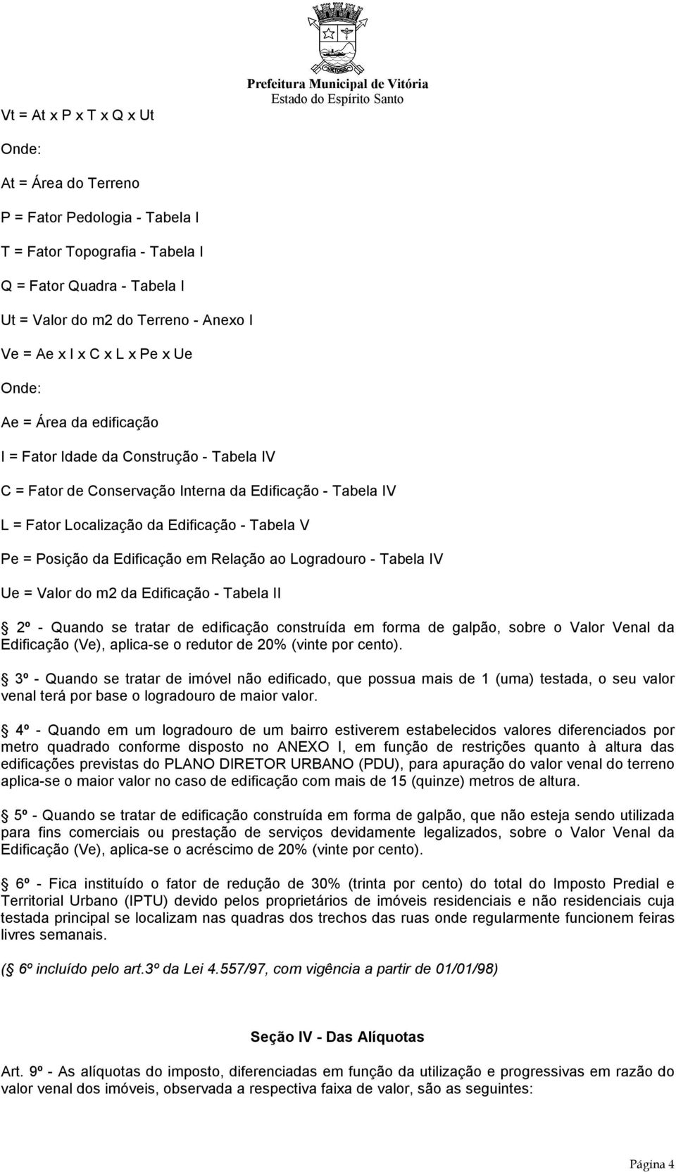 Localização da Edificação - Tabela V Pe = Posição da Edificação em Relação ao Logradouro - Tabela IV Ue = Valor do m2 da Edificação - Tabela II 2º - Quando se tratar de edificação construída em forma