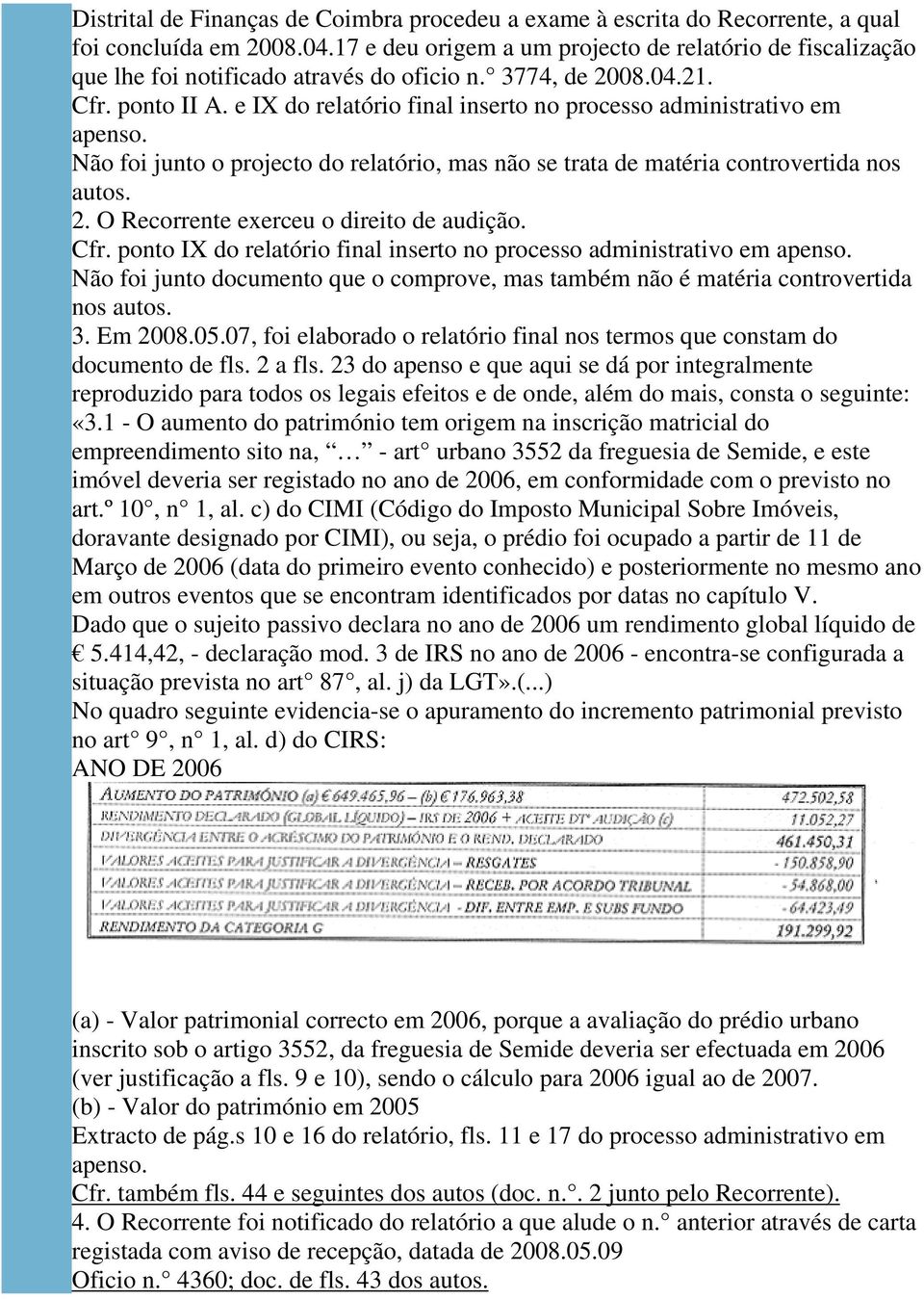 e IX do relatório final inserto no processo administrativo em apenso. Não foi junto o projecto do relatório, mas não se trata de matéria controvertida nos autos. 2.