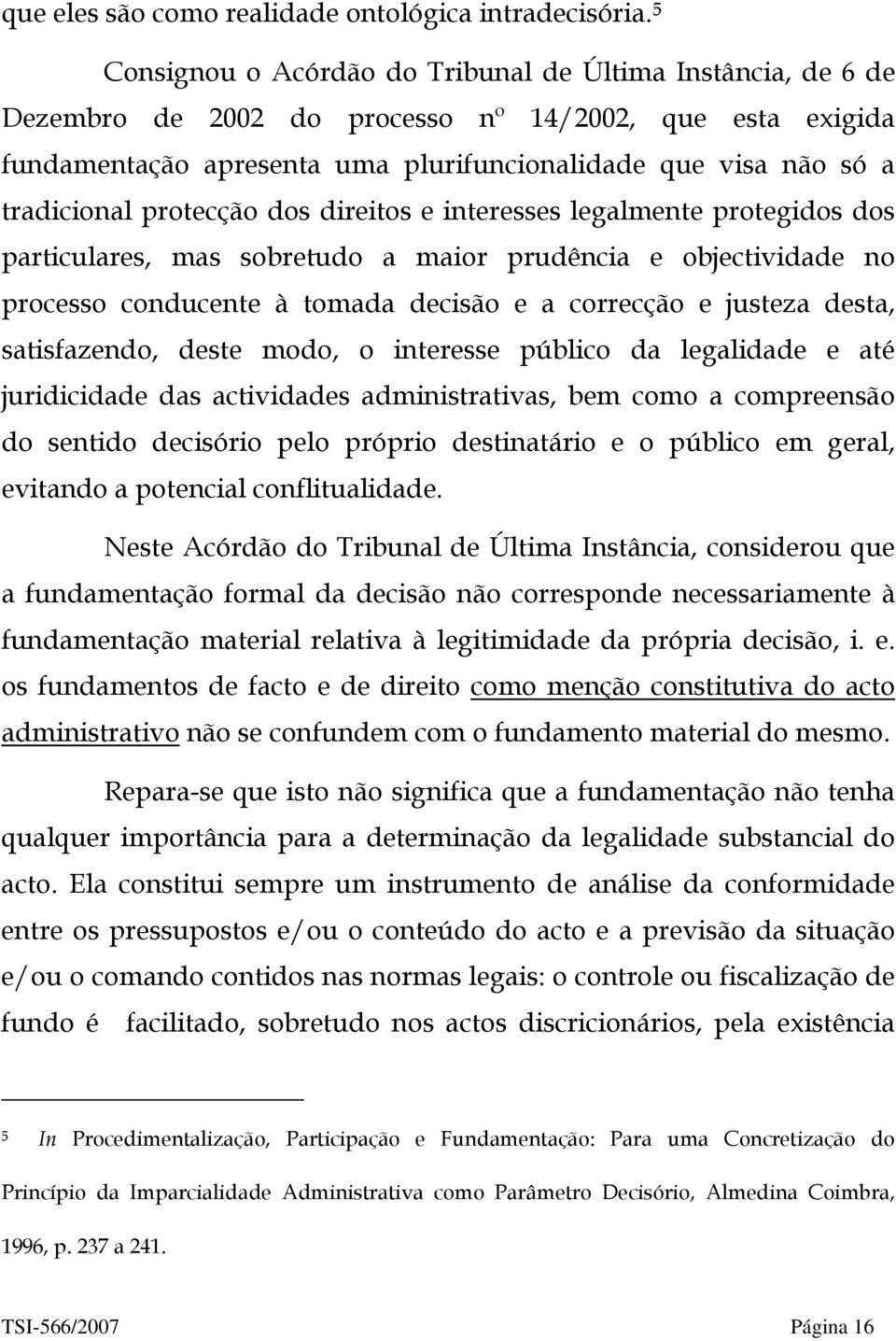 protecção dos direitos e interesses legalmente protegidos dos particulares, mas sobretudo a maior prudência e objectividade no processo conducente à tomada decisão e a correcção e justeza desta,