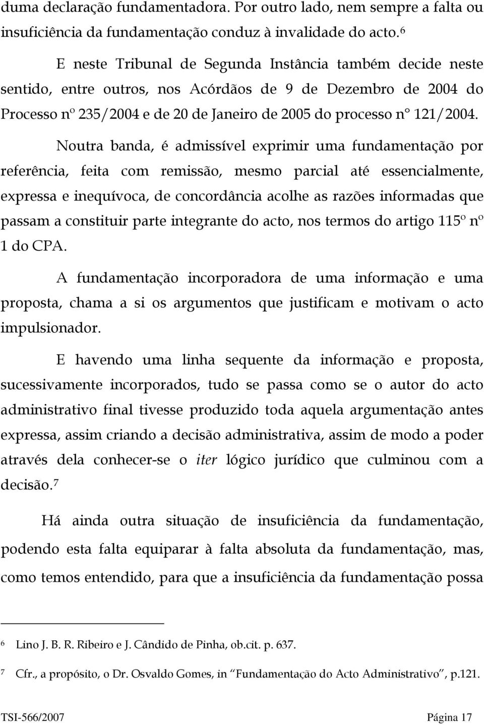 Noutra banda, é admissível exprimir uma fundamentação por referência, feita com remissão, mesmo parcial até essencialmente, expressa e inequívoca, de concordância acolhe as razões informadas que