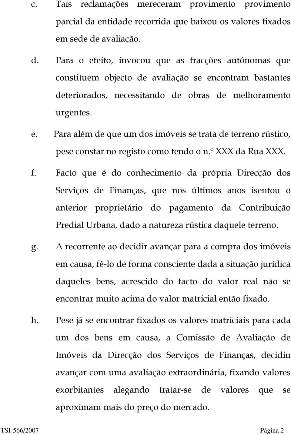 avaliação. d. Para o efeito, invocou que as fracções autónomas que constituem objecto de avaliação se encontram bastantes deteriorados, necessitando de obras de melhoramento urgentes. e. Para além de que um dos imóveis se trata de terreno rústico, pese constar no registo como tendo o n.