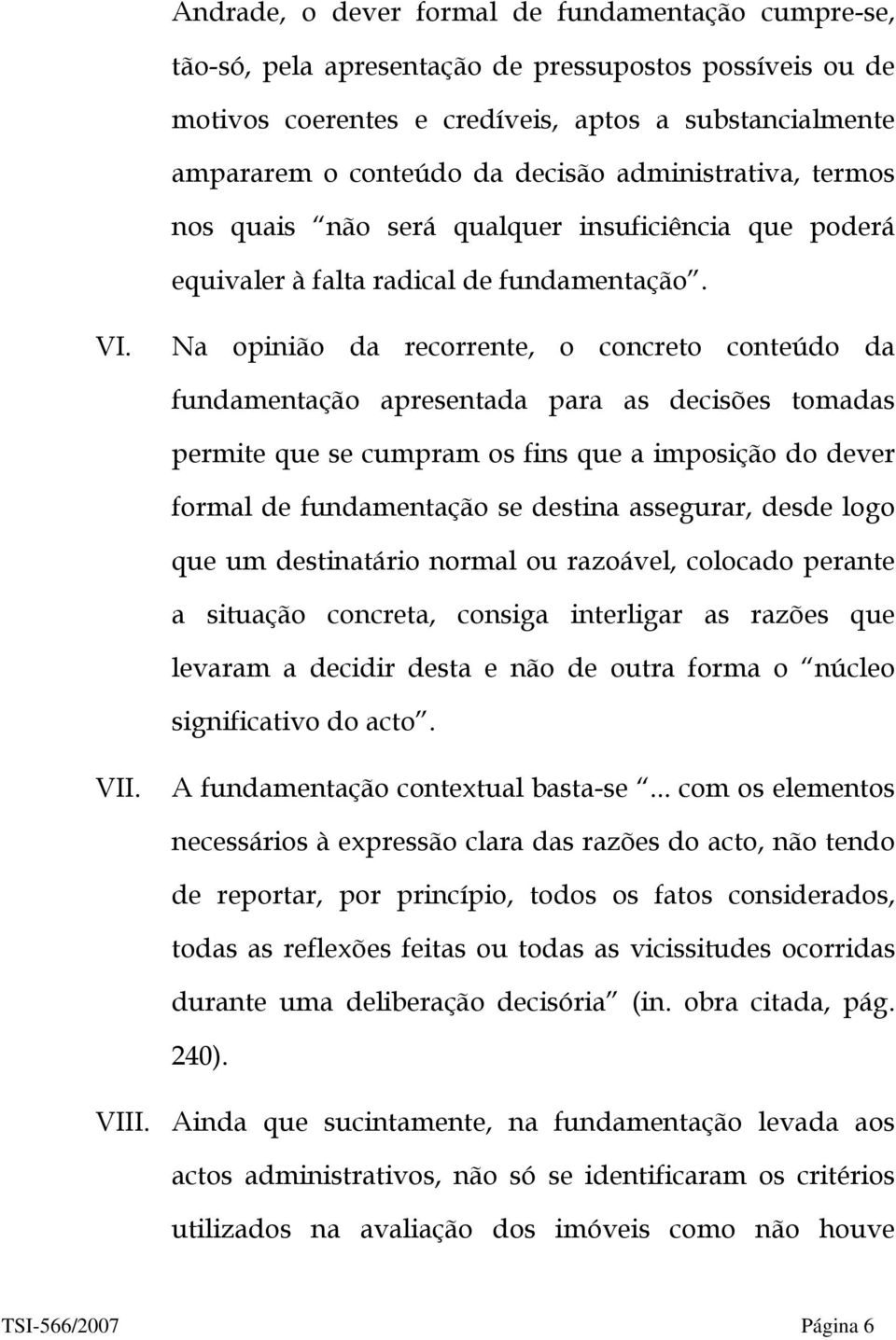 Na opinião da recorrente, o concreto conteúdo da fundamentação apresentada para as decisões tomadas permite que se cumpram os fins que a imposição do dever formal de fundamentação se destina