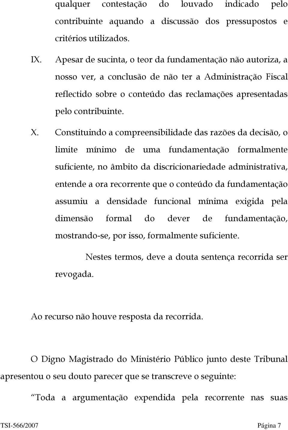 Constituindo a compreensibilidade das razões da decisão, o limite mínimo de uma fundamentação formalmente suficiente, no âmbito da discricionariedade administrativa, entende a ora recorrente que o