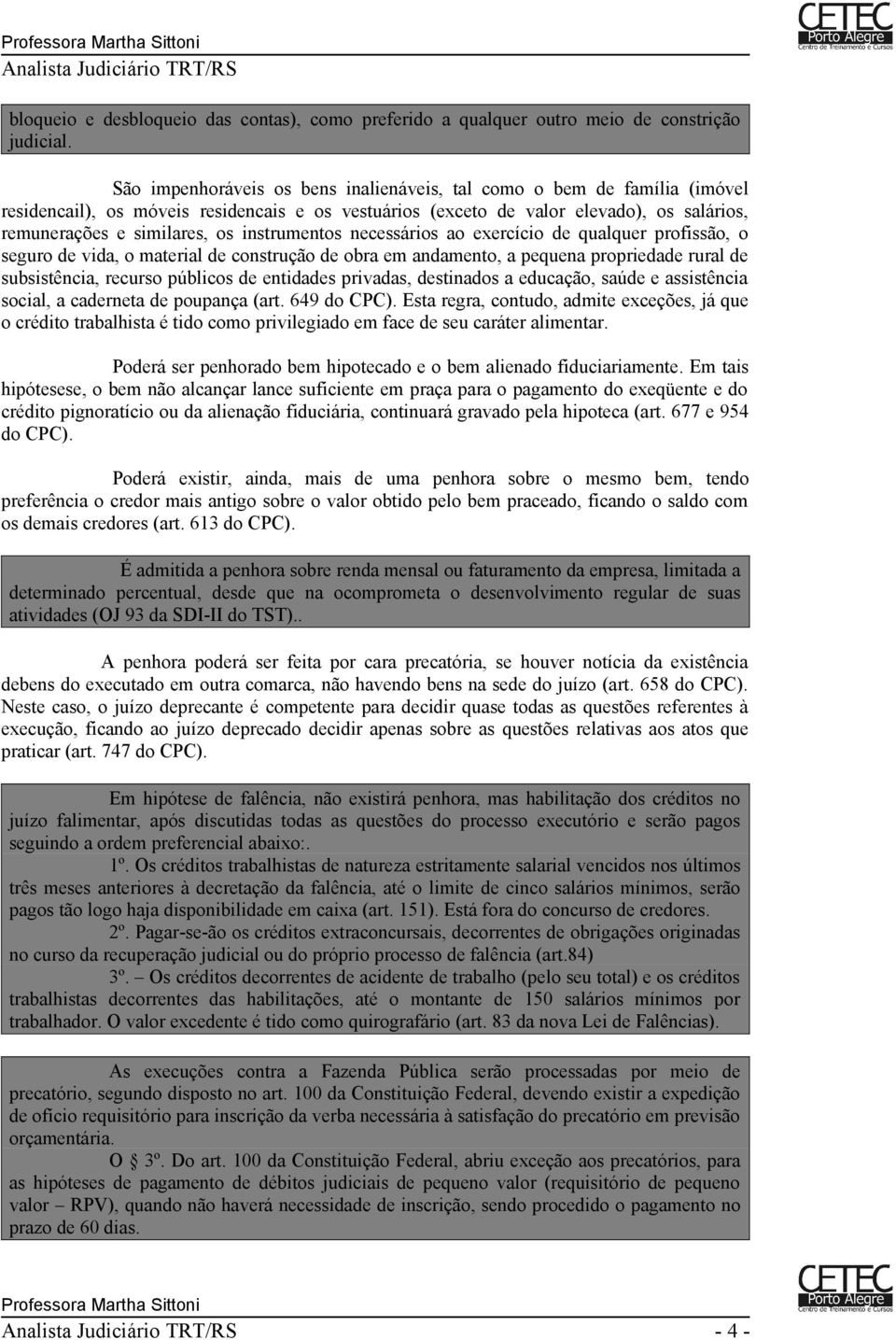 instrumentos necessários ao exercício de qualquer profissão, o seguro de vida, o material de construção de obra em andamento, a pequena propriedade rural de subsistência, recurso públicos de