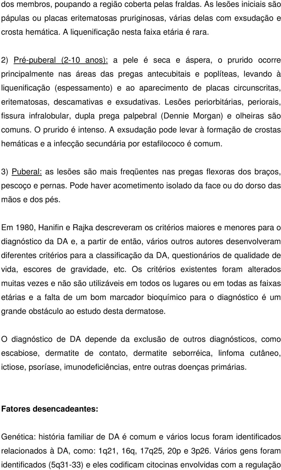 2) Pré-puberal (2-10 anos): a pele é seca e áspera, o prurido ocorre principalmente nas áreas das pregas antecubitais e poplíteas, levando à liquenificação (espessamento) e ao aparecimento de placas