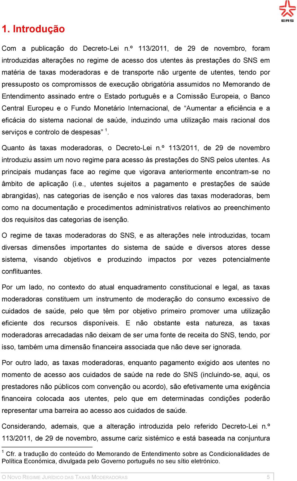 pressuposto os compromissos de execução obrigatória assumidos no Memorando de Entendimento assinado entre o Estado português e a Comissão Europeia, o Banco Central Europeu e o Fundo Monetário