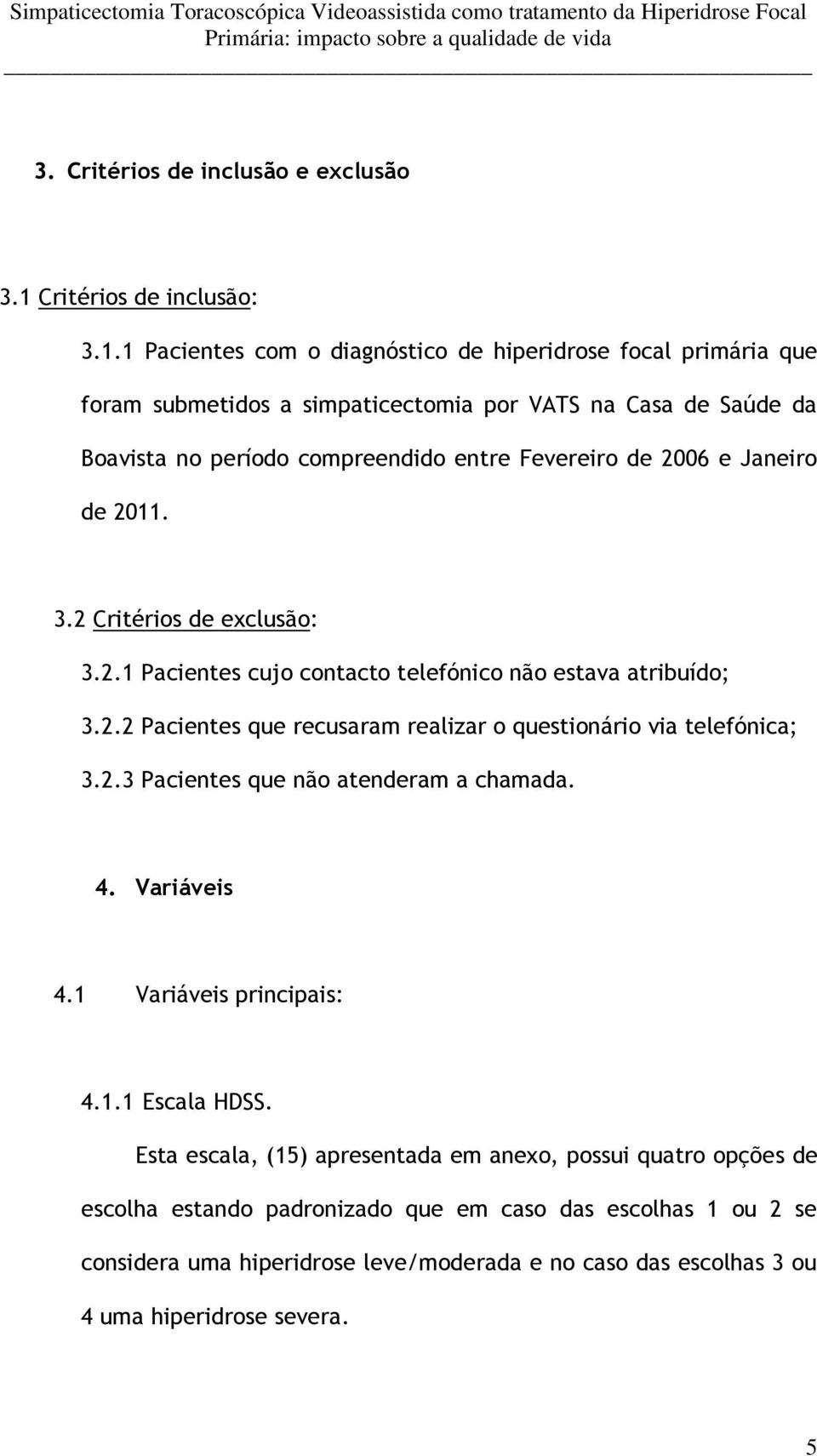 1 Pacientes com o diagnóstico de hiperidrose focal primária que foram submetidos a simpaticectomia por VATS na Casa de Saúde da Boavista no período compreendido entre Fevereiro de 2006 e