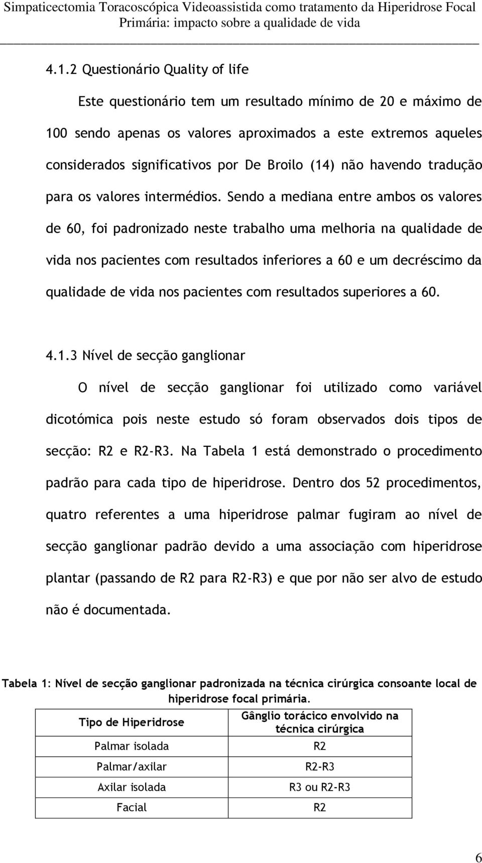 Sendo a mediana entre ambos os valores de 60, foi padronizado neste trabalho uma melhoria na qualidade de vida nos pacientes com resultados inferiores a 60 e um decréscimo da qualidade de vida nos