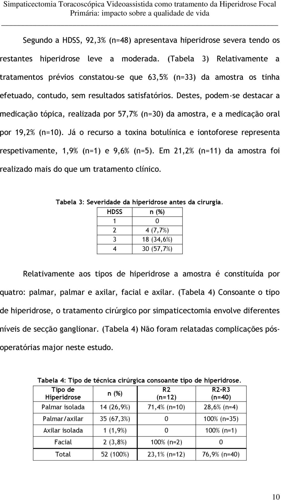 Destes, podem-se destacar a medicação tópica, realizada por 57,7% (n=30) da amostra, e a medicação oral por 19,2% (n=10).