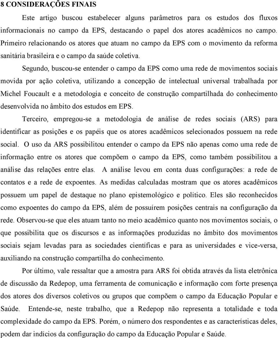 Segundo, buscou-se entender o campo da EPS como uma rede de movimentos sociais movida por ação coletiva, utilizando a concepção de intelectual universal trabalhada por Michel Foucault e a metodologia