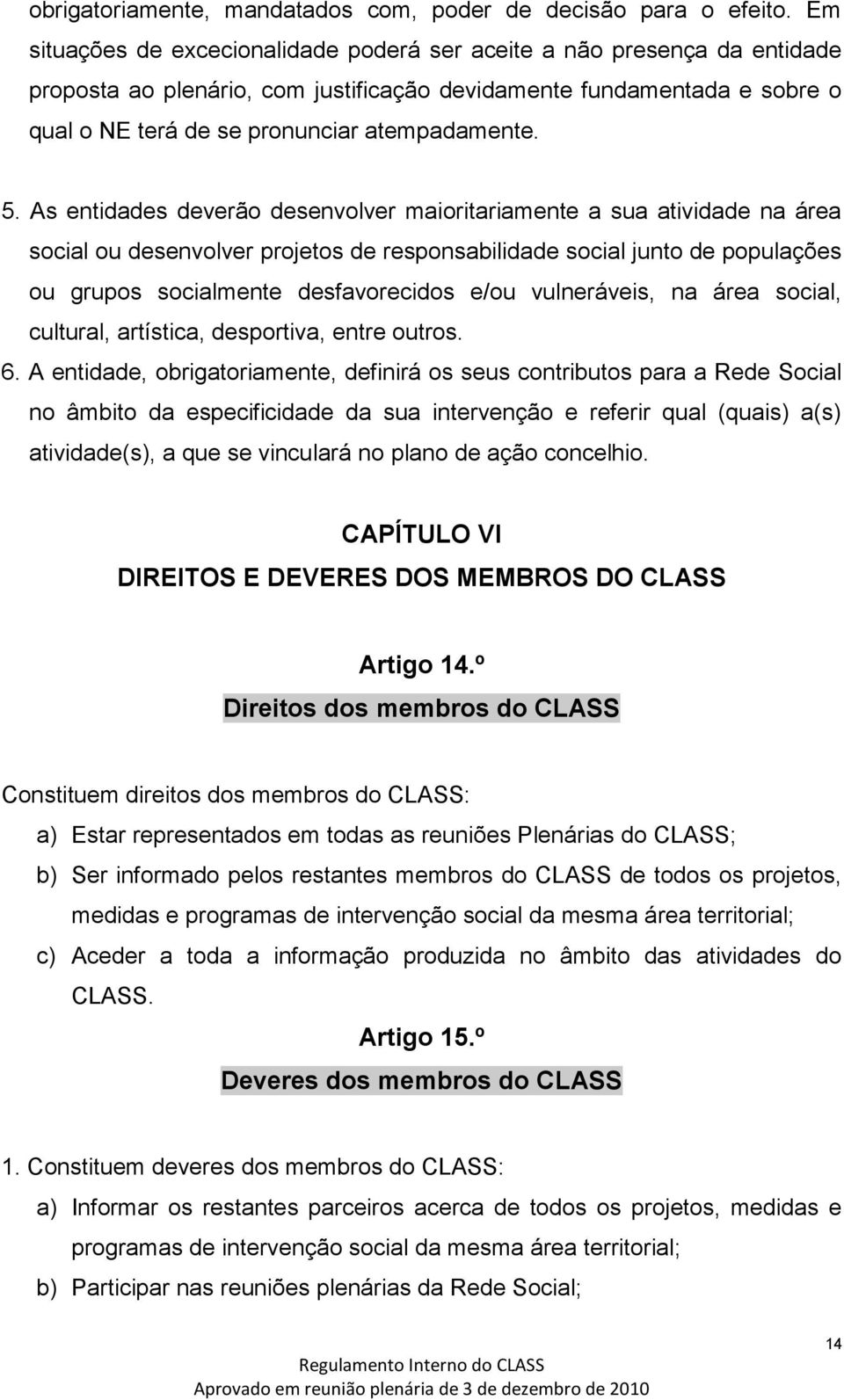 As entidades deverão desenvolver maioritariamente a sua atividade na área social ou desenvolver projetos de responsabilidade social junto de populações ou grupos socialmente desfavorecidos e/ou