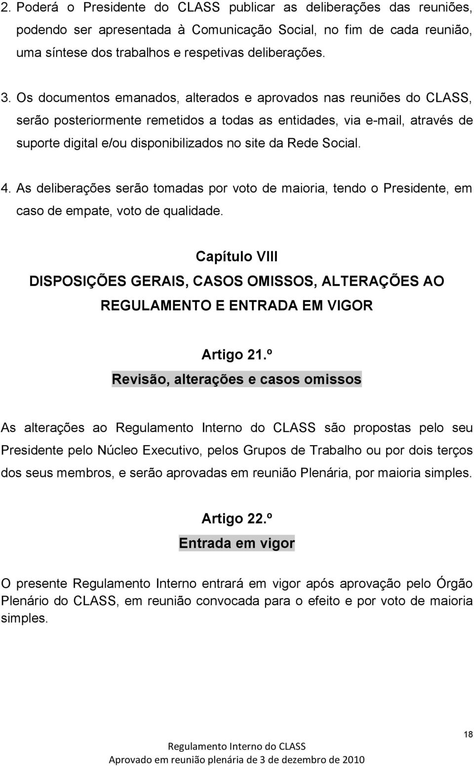 Social. 4. As deliberações serão tomadas por voto de maioria, tendo o Presidente, em caso de empate, voto de qualidade.