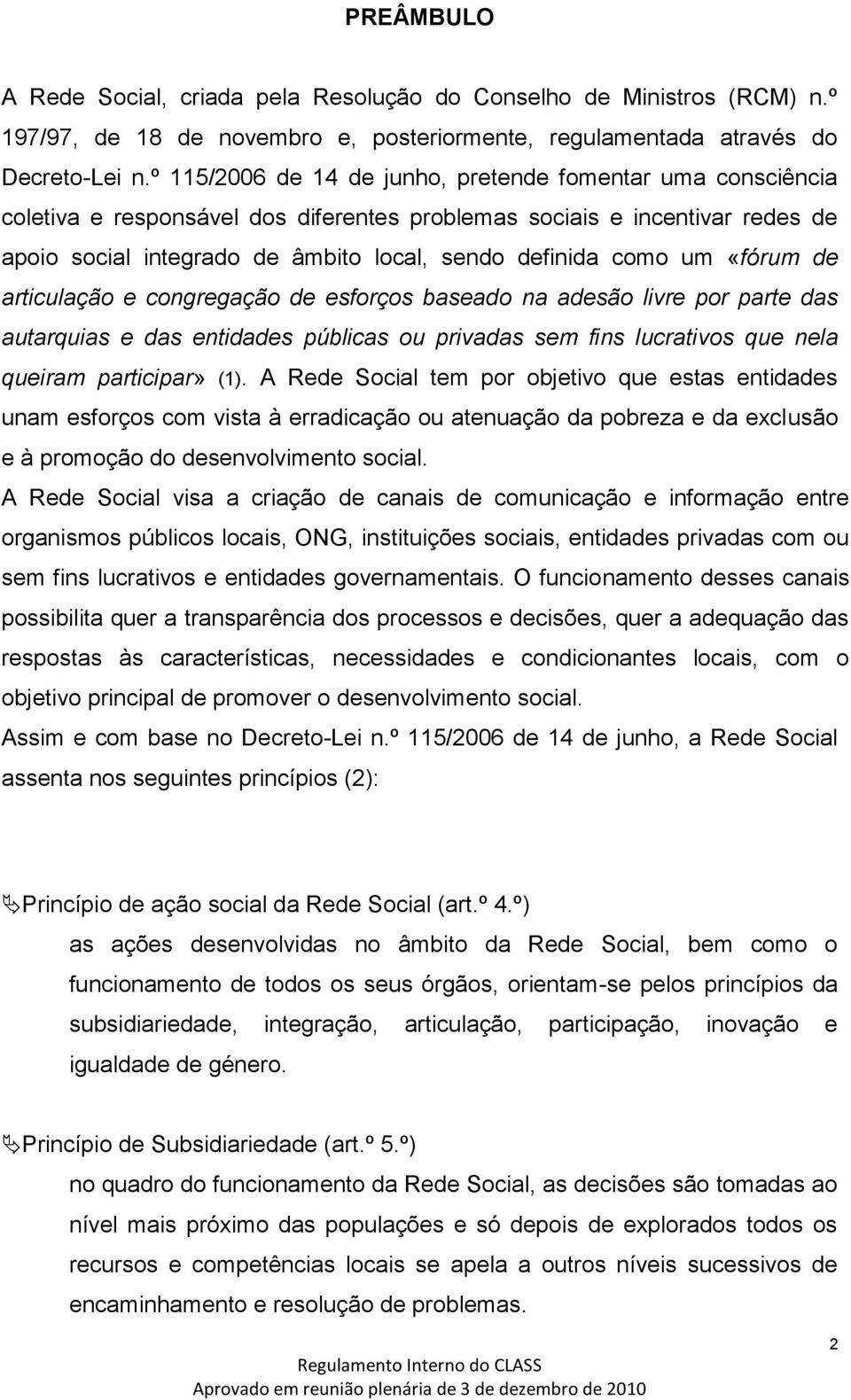 um «fórum de articulação e congregação de esforços baseado na adesão livre por parte das autarquias e das entidades públicas ou privadas sem fins lucrativos que nela queiram participar» (1).