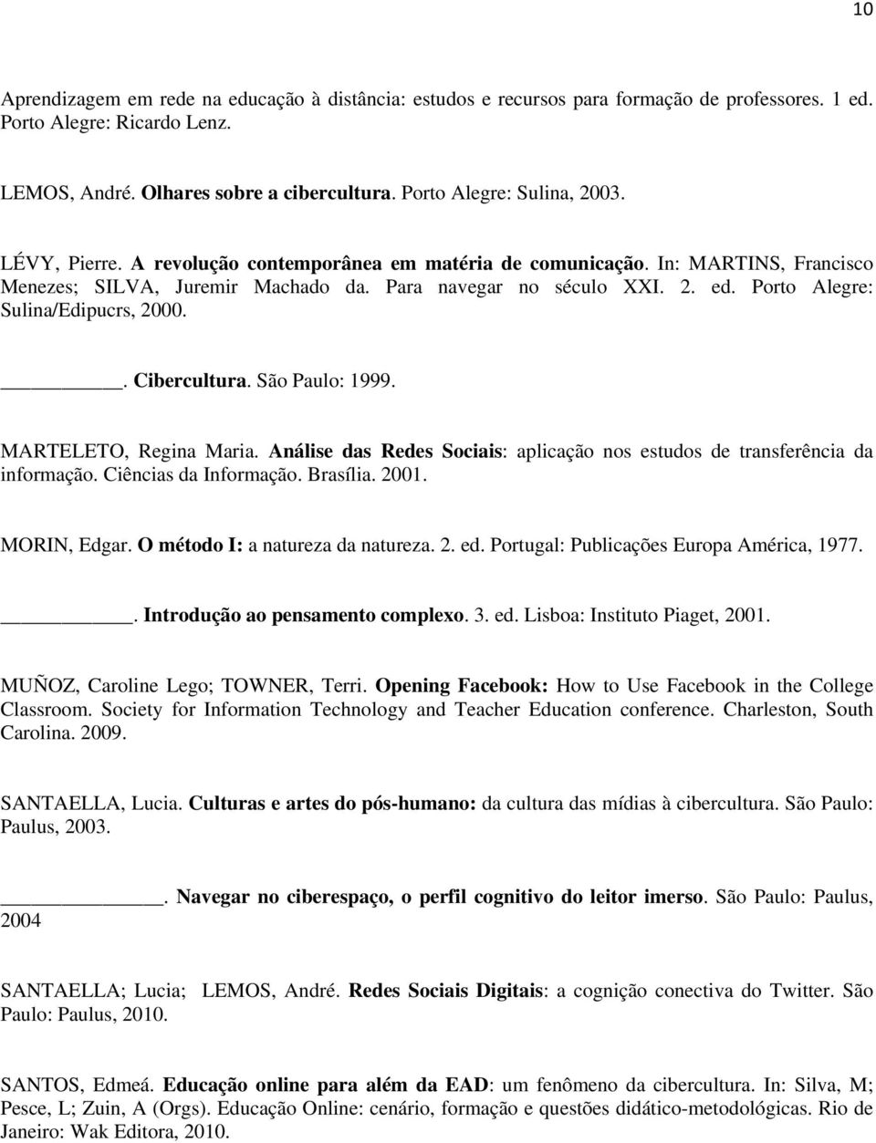 Porto Alegre: Sulina/Edipucrs, 2000.. Cibercultura. São Paulo: 1999. MARTELETO, Regina Maria. Análise das Redes Sociais: aplicação nos estudos de transferência da informação. Ciências da Informação.