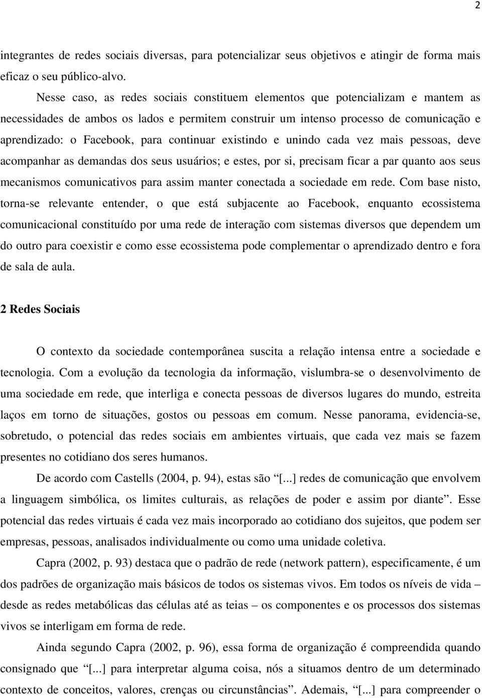 continuar existindo e unindo cada vez mais pessoas, deve acompanhar as demandas dos seus usuários; e estes, por si, precisam ficar a par quanto aos seus mecanismos comunicativos para assim manter