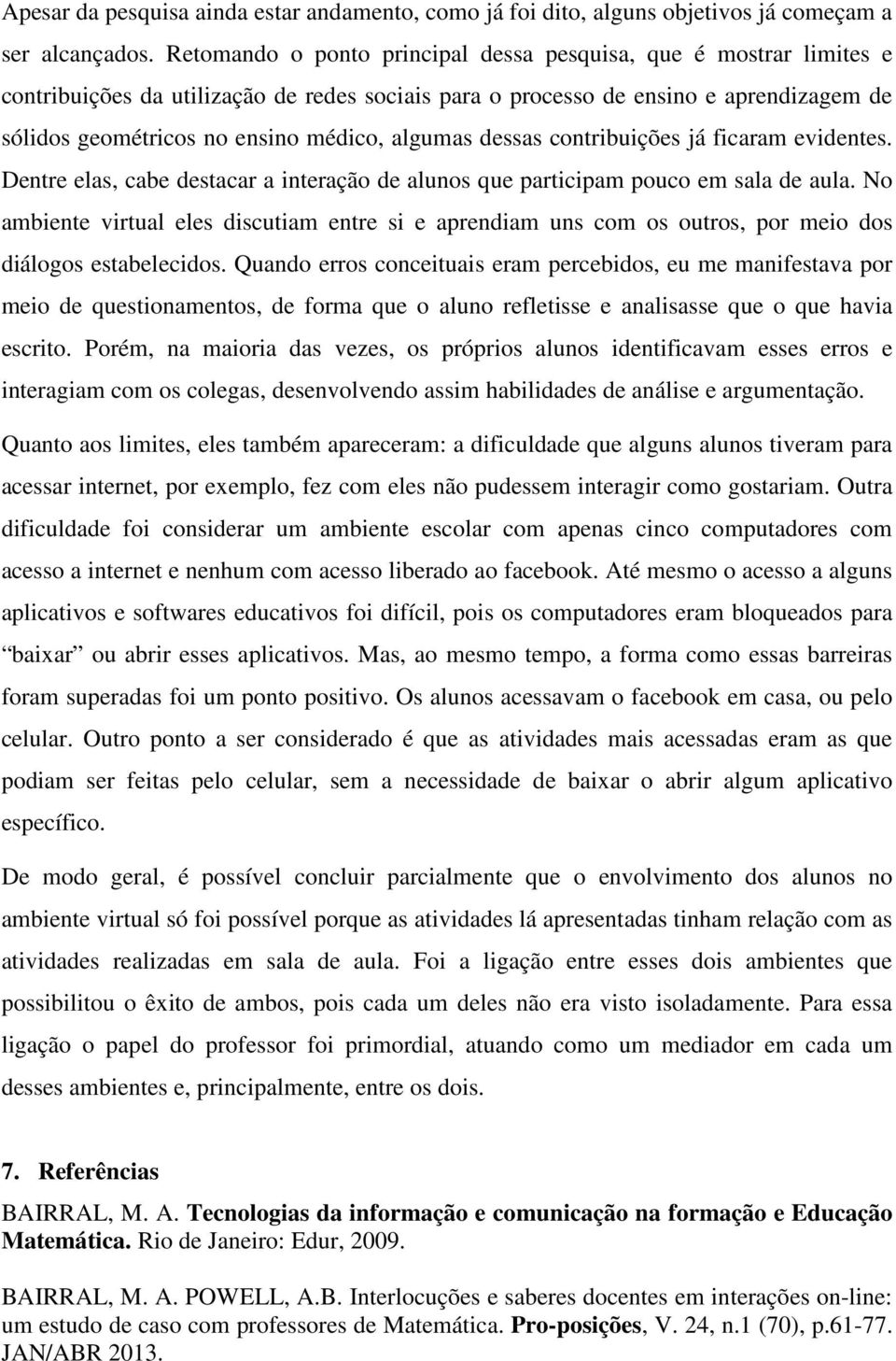 algumas dessas contribuições já ficaram evidentes. Dentre elas, cabe destacar a interação de alunos que participam pouco em sala de aula.