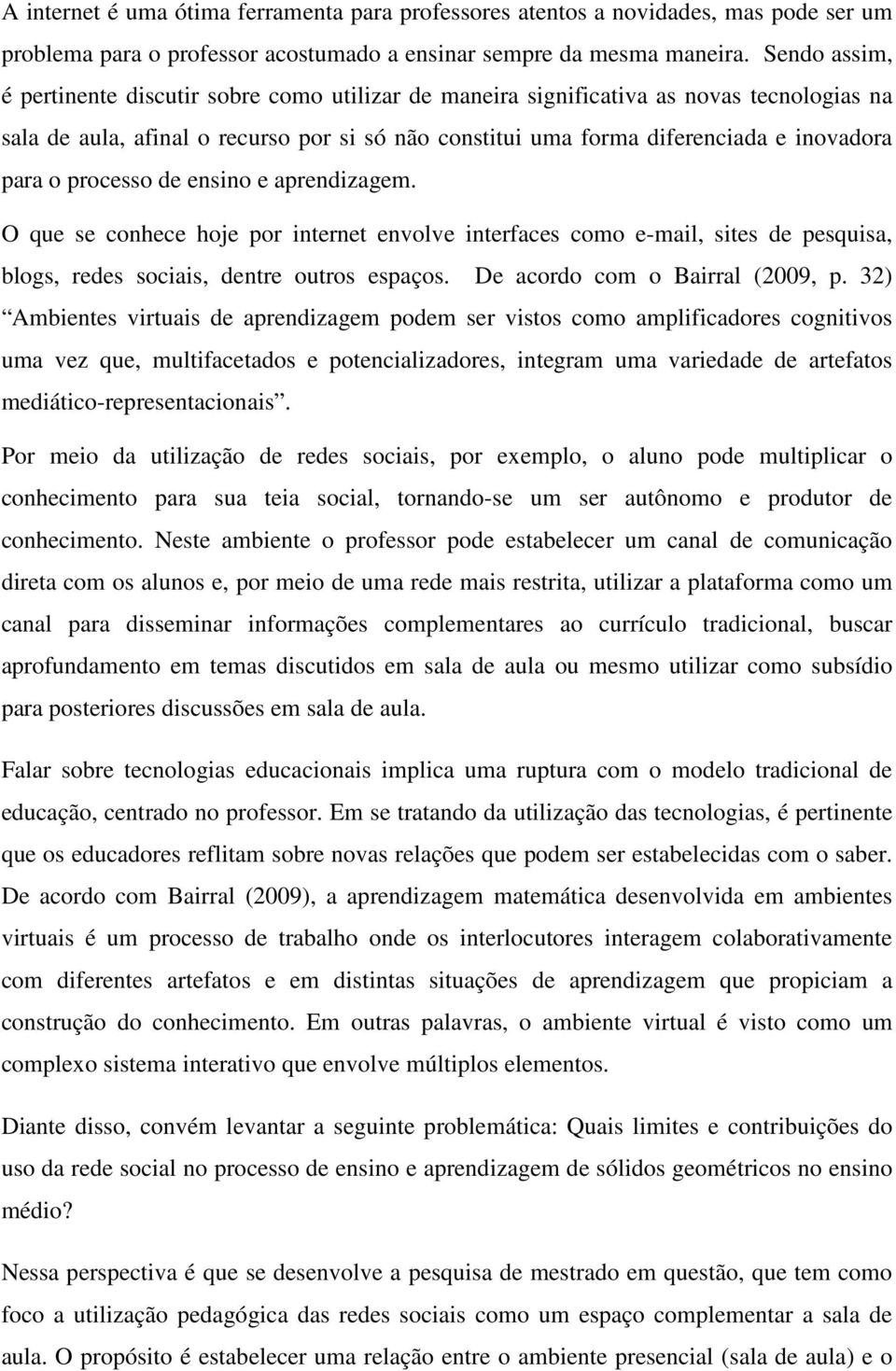 o processo de ensino e aprendizagem. O que se conhece hoje por internet envolve interfaces como e-mail, sites de pesquisa, blogs, redes sociais, dentre outros espaços.