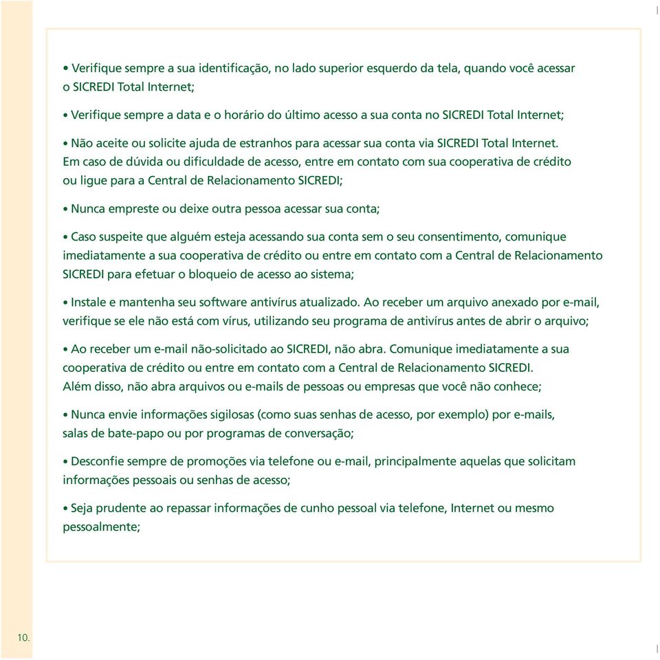 Em caso de dúvida ou dificuldade de acesso, entre em contato com sua cooperativa de crédito ou ligue para a Central de Relacionamento SICREDI; Nunca empreste ou deixe outra pessoa acessar sua conta;