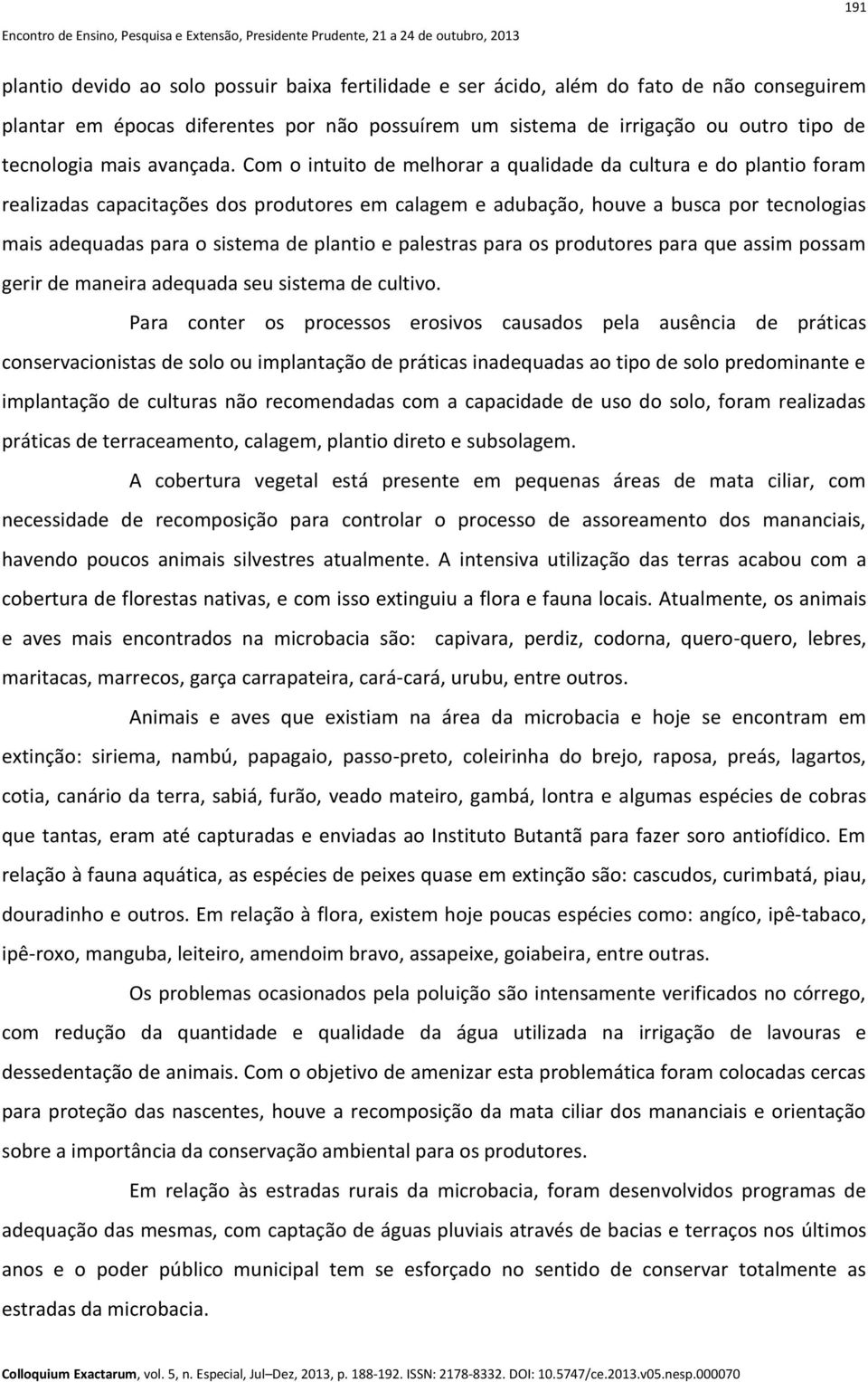 Com o intuito de melhorar a qualidade da cultura e do plantio foram realizadas capacitações dos produtores em calagem e adubação, houve a busca por tecnologias mais adequadas para o sistema de