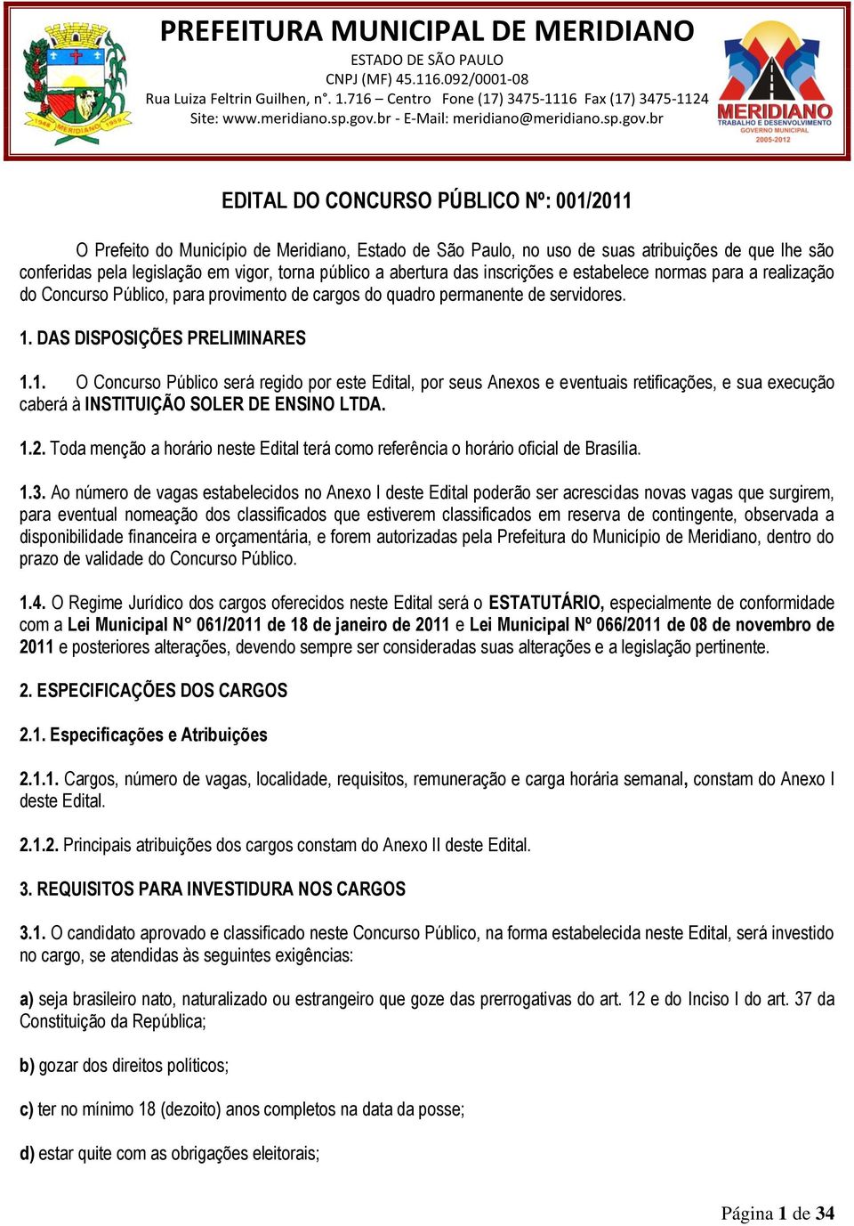 DAS DISPOSIÇÕES PRELIMINARES 1.1. O Concurso Público será regido por este Edital, por seus Anexos e eventuais retificações, e sua execução caberá à INSTITUIÇÃO SOLER DE ENSINO LTDA. 1.2.