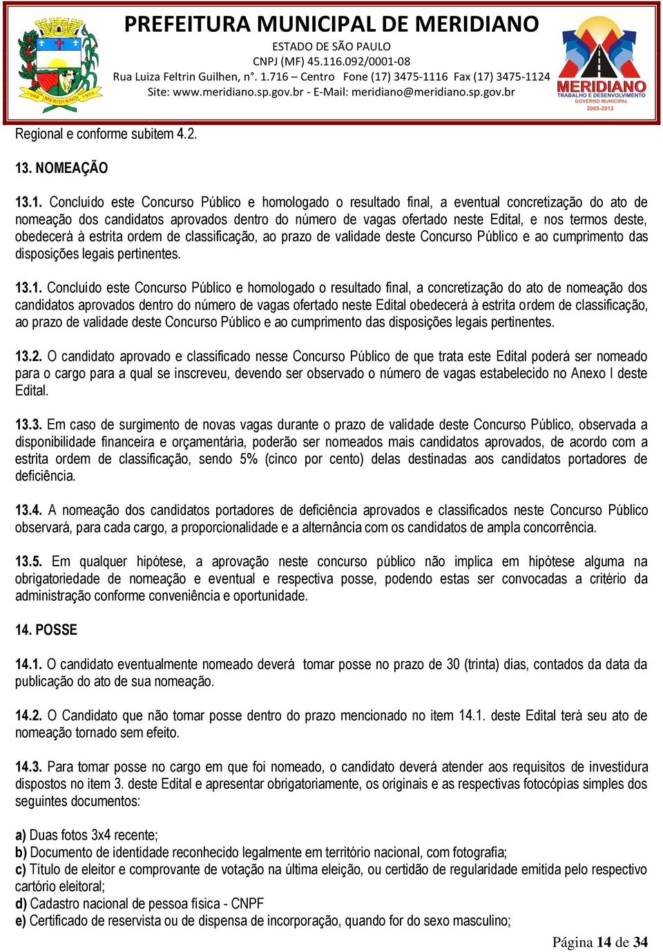 .1. Concluído este Concurso Público e homologado o resultado final, a eventual concretização do ato de nomeação dos candidatos aprovados dentro do número de vagas ofertado neste Edital, e nos termos