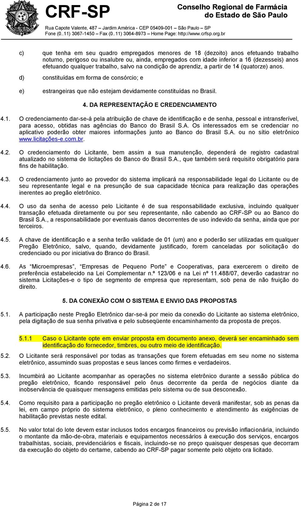 DA REPRESENTAÇÃO E CREDENCIAMENTO 4.1. O credenciamento dar-se-á pela atribuição de chave de identificação e de senha, pessoal e intransferível, para acesso, obtidas nas agências do Banco do Brasil S.