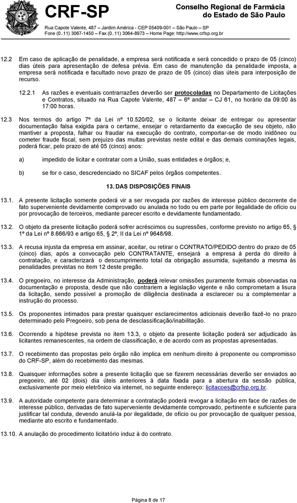 2.1 As razões e eventuais contrarrazões deverão ser protocoladas no Departamento de Licitações e Contratos, situado na Rua Capote Valente, 487 6º andar CJ 61, no horário da 09:00 às 17:00 horas. 12.