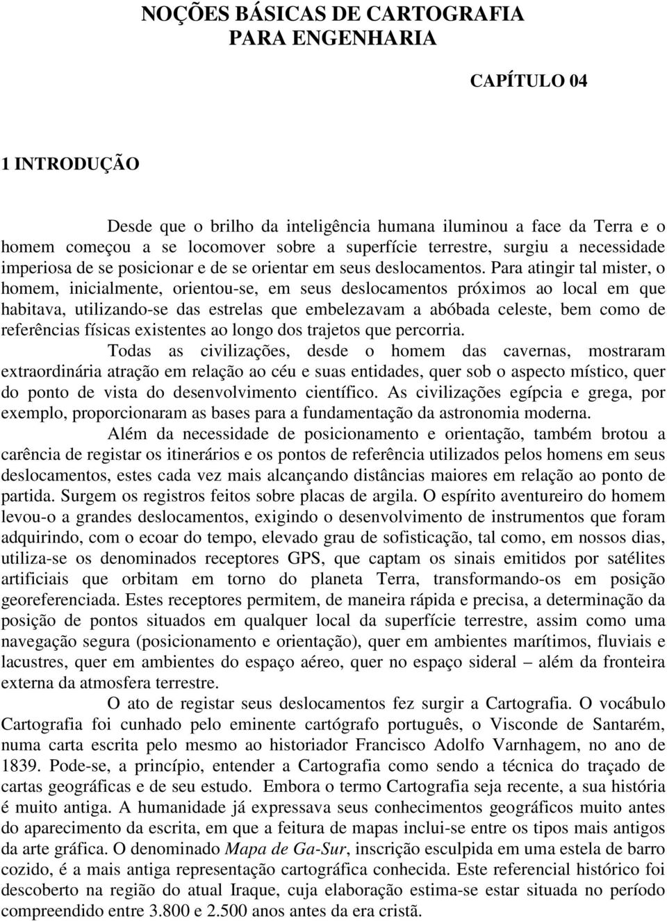 Para atingir tal mister, o homem, inicialmente, orientou-se, em seus deslocamentos próximos ao local em que habitava, utilizando-se das estrelas que embelezavam a abóbada celeste, bem como de