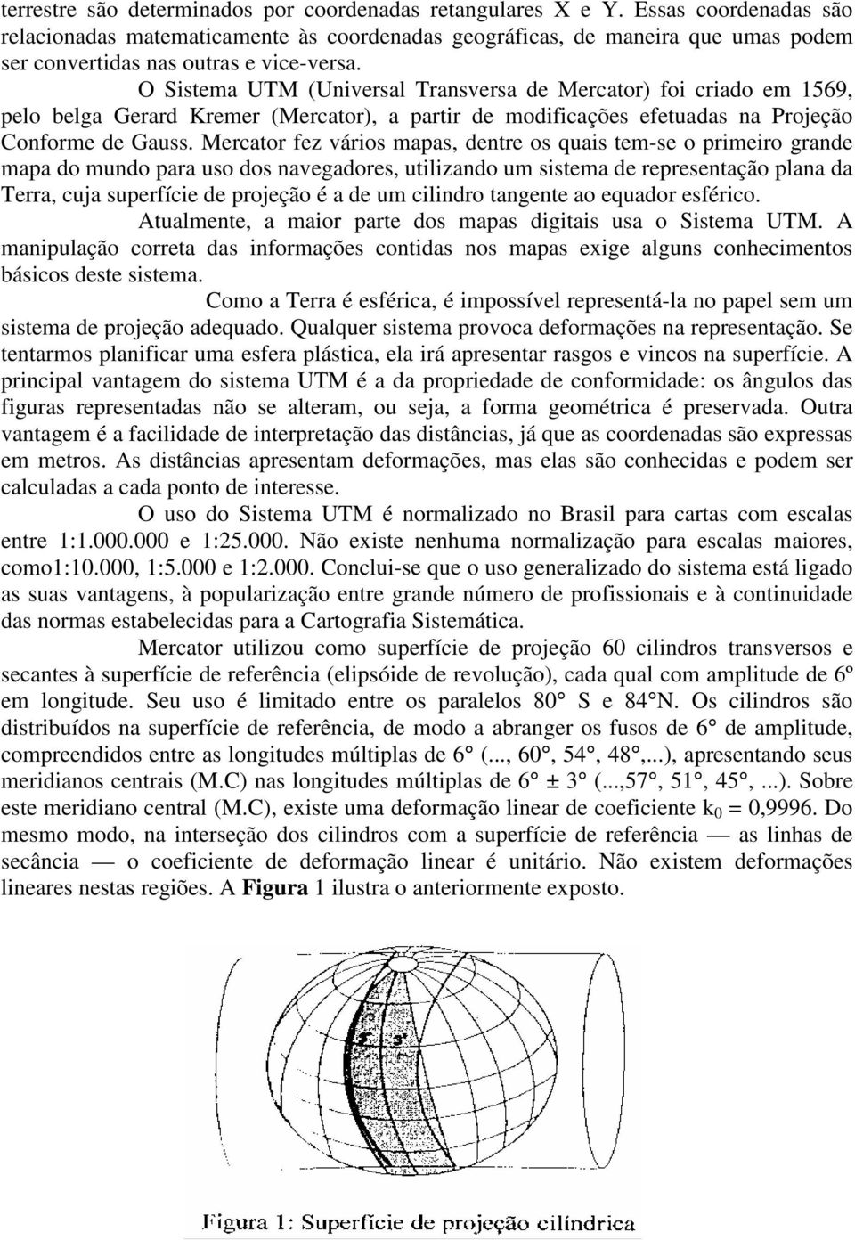 O Sistema UTM (Universal Transversa de Mercator) foi criado em 1569, pelo belga Gerard Kremer (Mercator), a partir de modificações efetuadas na Projeção Conforme de Gauss.