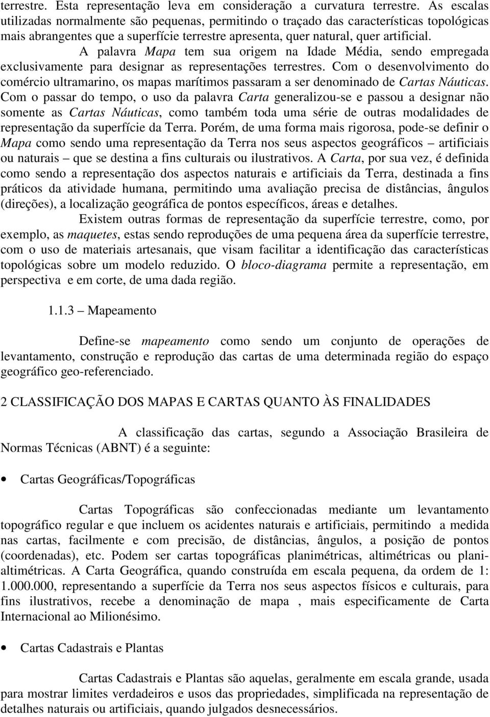 A palavra Mapa tem sua origem na Idade Média, sendo empregada exclusivamente para designar as representações terrestres.