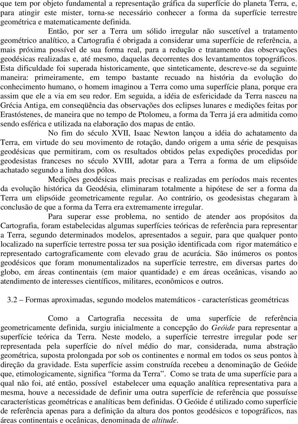 Então, por ser a Terra um sólido irregular não suscetível a tratamento geométrico analítico, a Cartografia é obrigada a considerar uma superfície de referência, a mais próxima possível de sua forma