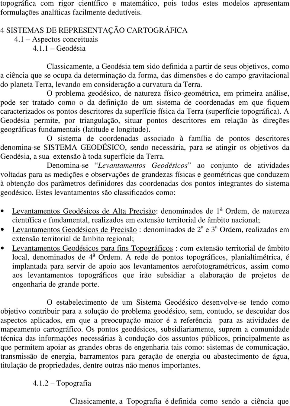 1 Geodésia Classicamente, a Geodésia tem sido definida a partir de seus objetivos, como a ciência que se ocupa da determinação da forma, das dimensões e do campo gravitacional do planeta Terra,