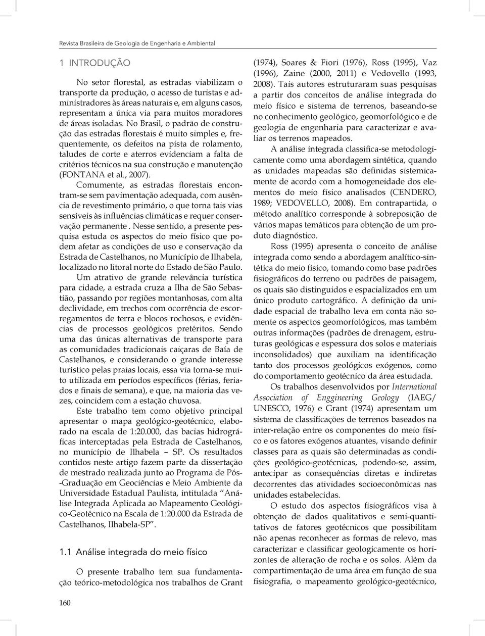 No Brasil, o padrão de construção das estradas florestais é muito simples e, frequentemente, os defeitos na pista de rolamento, taludes de corte e aterros evidenciam a falta de critérios técnicos na