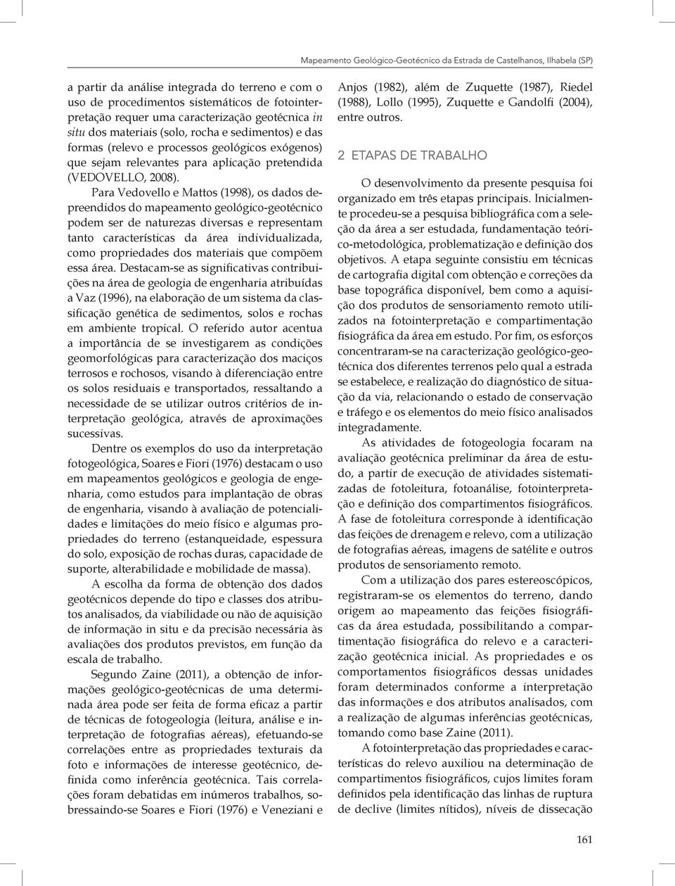 Para Vedovello e Mattos (1998), os dados depreendidos do mapeamento geológico-geotécnico podem ser de naturezas diversas e representam tanto características da área individualizada, como propriedades