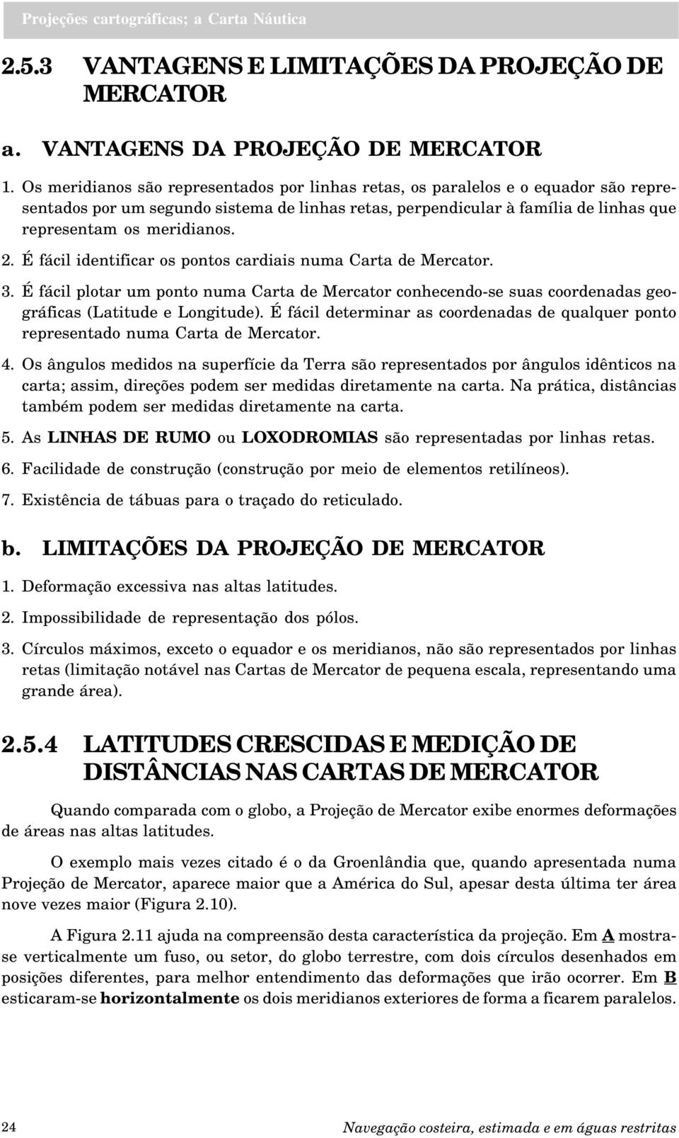 É fácil identificar os pontos cardiais numa Carta de Mercator. 3. É fácil plotar um ponto numa Carta de Mercator conhecendo-se suas coordenadas geográficas (Latitude e Longitude).