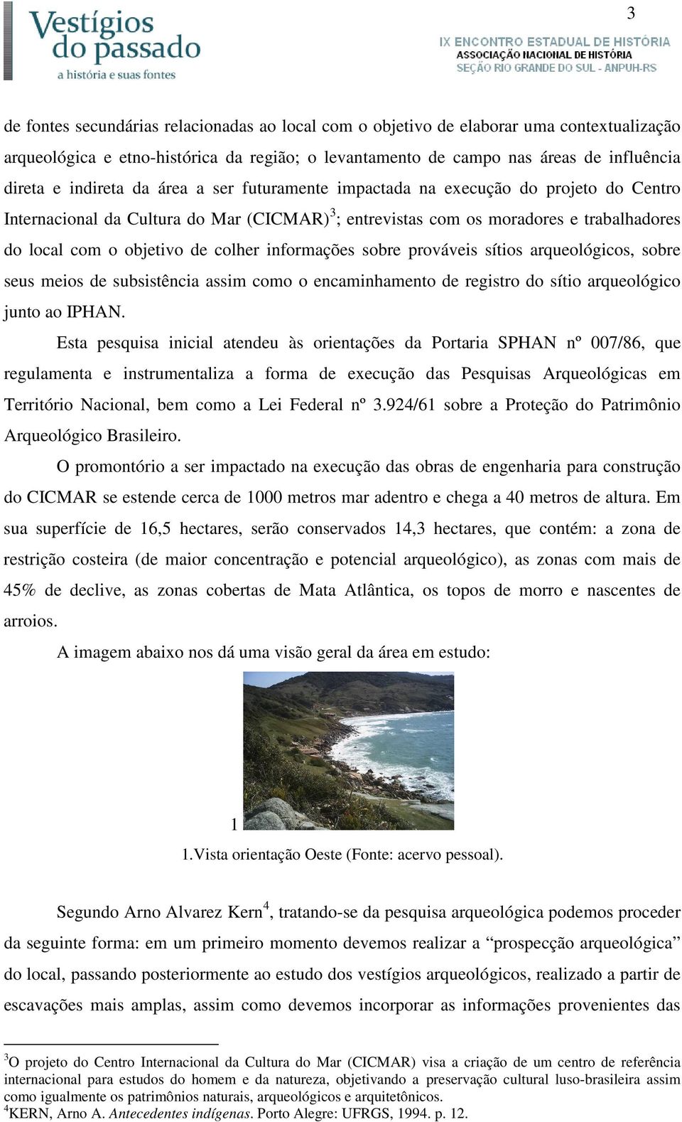 colher informações sobre prováveis sítios arqueológicos, sobre seus meios de subsistência assim como o encaminhamento de registro do sítio arqueológico junto ao IPHAN.