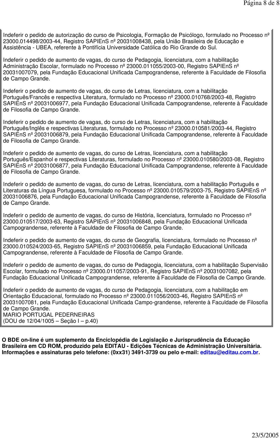 Indeferir o pedido de aumento de vagas, do curso de Pedagogia, licenciatura, com a habilitação Administração Escolar, formulado no Processo nº 23000.