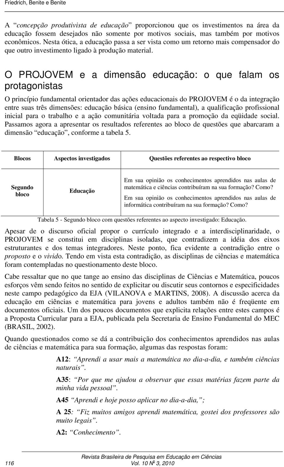 O PROJOVEM e a dimensão educação: o que falam os protagonistas O princípio fundamental orientador das ações educacionais do PROJOVEM é o da integração entre suas três dimensões: educação básica